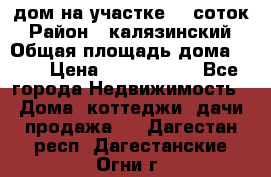 дом на участке 30 соток › Район ­ калязинский › Общая площадь дома ­ 73 › Цена ­ 1 600 000 - Все города Недвижимость » Дома, коттеджи, дачи продажа   . Дагестан респ.,Дагестанские Огни г.